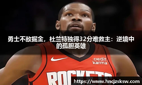 勇士不敌掘金，杜兰特独得32分难救主：逆境中的孤胆英雄