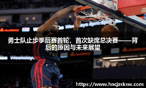 勇士队止步季后赛首轮，首次缺席总决赛——背后的原因与未来展望