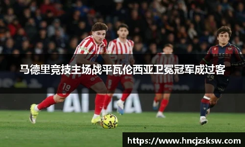 马德里竞技主场战平瓦伦西亚卫冕冠军成过客