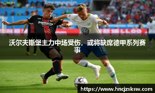 沃尔夫斯堡主力中场受伤，或将缺席德甲系列赛事