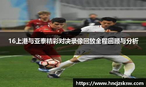 16上港与亚泰精彩对决录像回放全程回顾与分析