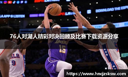 76人对湖人精彩对决回顾及比赛下载资源分享