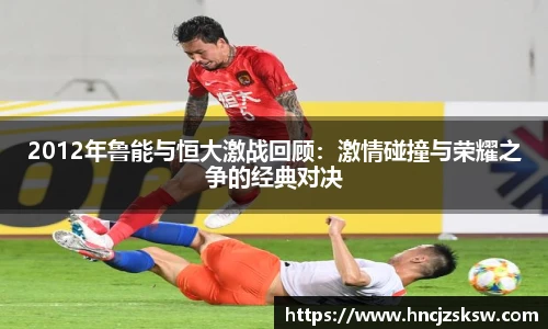 2012年鲁能与恒大激战回顾：激情碰撞与荣耀之争的经典对决