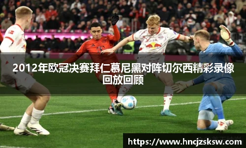 2012年欧冠决赛拜仁慕尼黑对阵切尔西精彩录像回放回顾