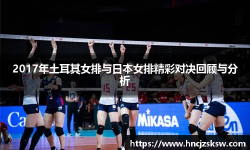 2017年土耳其女排与日本女排精彩对决回顾与分析