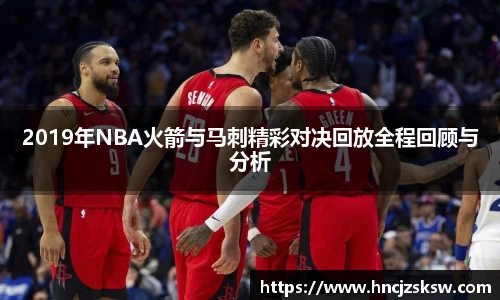 2019年NBA火箭与马刺精彩对决回放全程回顾与分析