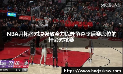 NBA开拓者对决强敌全力以赴争夺季后赛席位的精彩对抗赛