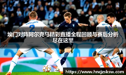 埃门对阵阿尔克马精彩直播全程回顾与赛后分析尽在这里