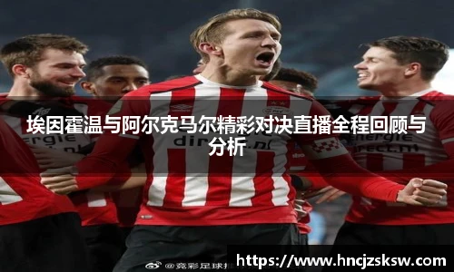 埃因霍温与阿尔克马尔精彩对决直播全程回顾与分析