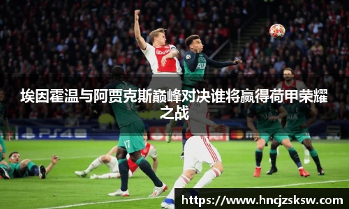 埃因霍温与阿贾克斯巅峰对决谁将赢得荷甲荣耀之战