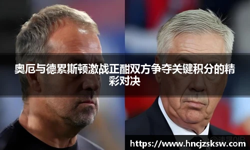 奥厄与德累斯顿激战正酣双方争夺关键积分的精彩对决