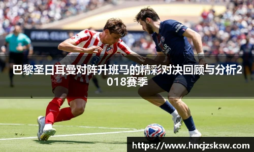 巴黎圣日耳曼对阵升班马的精彩对决回顾与分析2018赛季