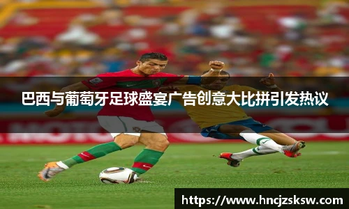 巴西与葡萄牙足球盛宴广告创意大比拼引发热议