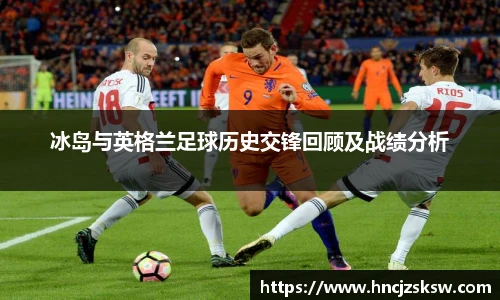 冰岛与英格兰足球历史交锋回顾及战绩分析