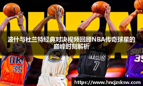 波什与杜兰特经典对决视频回顾NBA传奇球星的巅峰时刻解析