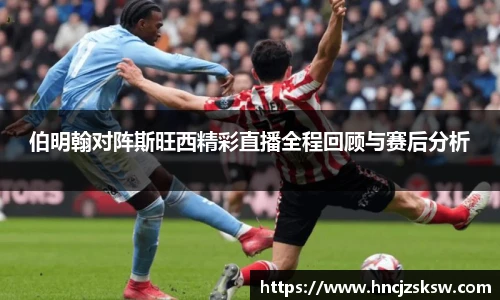 伯明翰对阵斯旺西精彩直播全程回顾与赛后分析