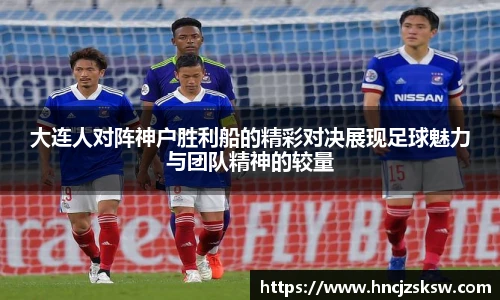 大连人对阵神户胜利船的精彩对决展现足球魅力与团队精神的较量