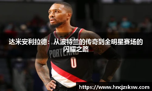 达米安利拉德：从波特兰的传奇到全明星赛场的闪耀之路