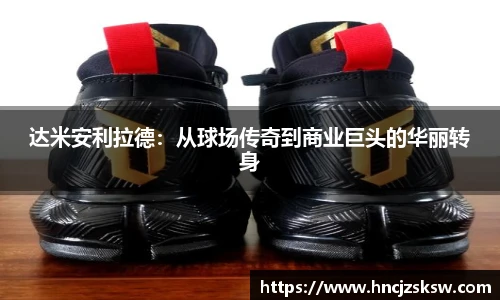 达米安利拉德：从球场传奇到商业巨头的华丽转身