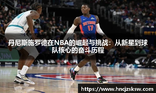 丹尼斯施罗德在NBA的崛起与挑战：从新星到球队核心的奋斗历程
